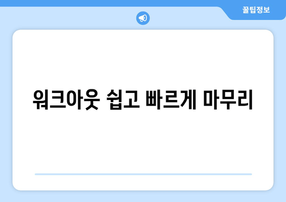 워크아웃 쉽고 빠르게 마무리