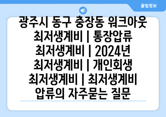 광주시 동구 충장동 워크아웃 최저생계비 | 통장압류 최저생계비 | 2024년 최저생계비 | 개인회생 최저생계비 | 최저생계비 압류