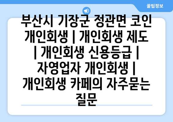 부산시 기장군 정관면 코인 개인회생 | 개인회생 제도 | 개인회생 신용등급 | 자영업자 개인회생 | 개인회생 카페