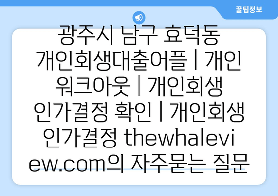 광주시 남구 효덕동 개인회생대출어플 | 개인 워크아웃 | 개인회생 인가결정 확인 | 개인회생 인가결정 thewhaleview.com