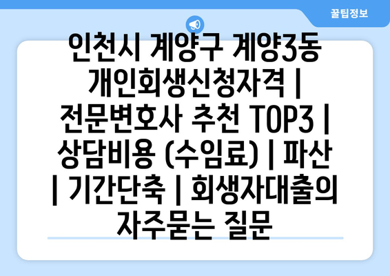 인천시 계양구 계양3동 개인회생신청자격 | 전문변호사 추천 TOP3 | 상담비용 (수임료) | 파산 | 기간단축 | 회생자대출