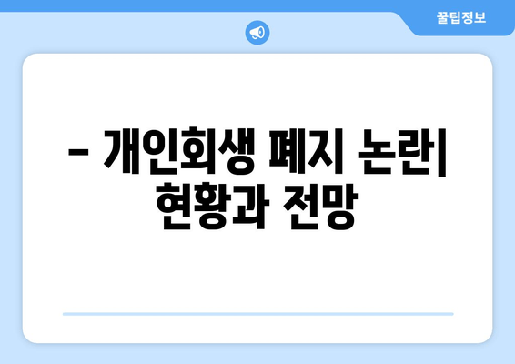 - 개인회생 폐지 논란| 현황과 전망