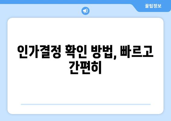 인가결정 확인 방법, 빠르고 간편히