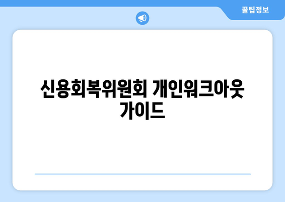 신용회복위원회 개인워크아웃 가이드