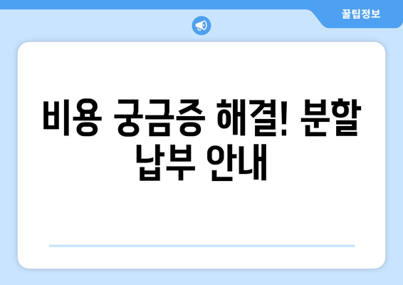 비용 궁금증 해결! 분할 납부 안내