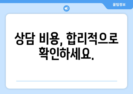 상담 비용, 합리적으로 확인하세요.