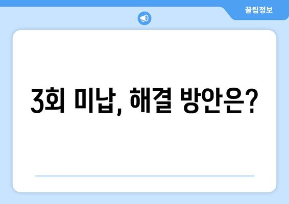 3회 미납, 해결 방안은?