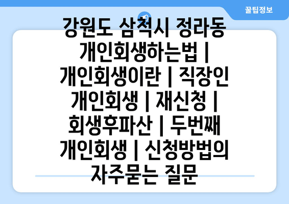 강원도 삼척시 정라동 개인회생하는법 | 개인회생이란 | 직장인 개인회생 | 재신청 | 회생후파산 | 두번째 개인회생 | 신청방법