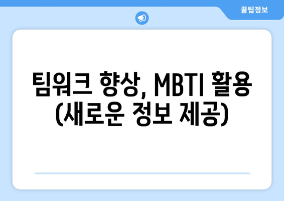 팀워크 향상, MBTI 활용 (새로운 정보 제공)