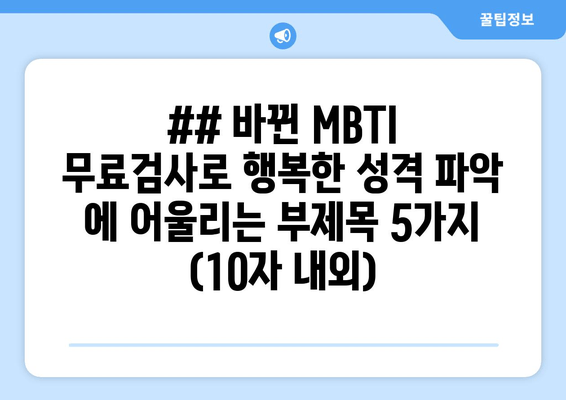 ## 바뀐 MBTI 무료검사로 행복한 성격 파악 에 어울리는 부제목 5가지 (10자 내외)