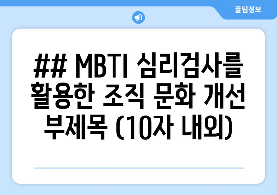 ## MBTI 심리검사를 활용한 조직 문화 개선 부제목 (10자 내외)