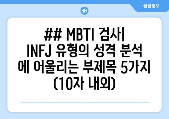 ## MBTI 검사| INFJ 유형의 성격 분석 에 어울리는 부제목 5가지 (10자 내외)