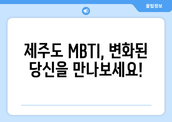 제주도 MBTI, 변화된 당신을 만나보세요!