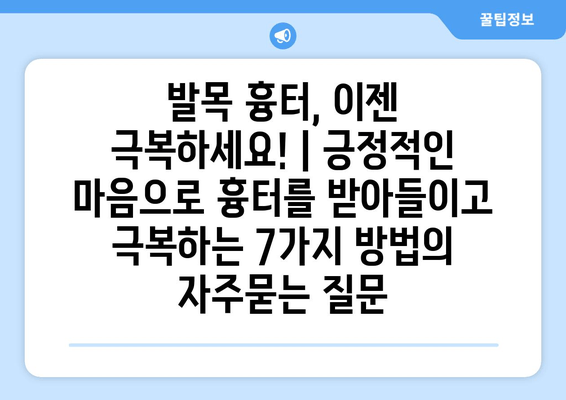 발목 흉터, 이젠 극복하세요! | 긍정적인 마음으로 흉터를 받아들이고 극복하는 7가지 방법