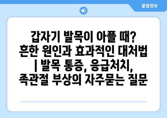 갑자기 발목이 아플 때? 흔한 원인과 효과적인 대처법 | 발목 통증, 응급처치, 족관절 부상