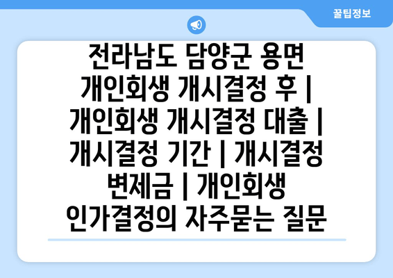 전라남도 담양군 용면 개인회생 개시결정 후 | 개인회생 개시결정 대출 | 개시결정 기간 | 개시결정 변제금 | 개인회생 인가결정