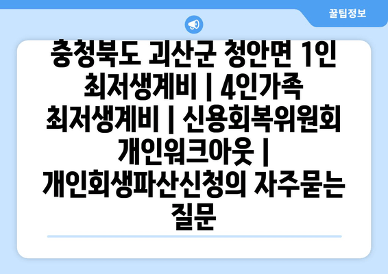 충청북도 괴산군 청안면 1인 최저생계비 | 4인가족 최저생계비 | 신용회복위원회 개인워크아웃 | 개인회생파산신청