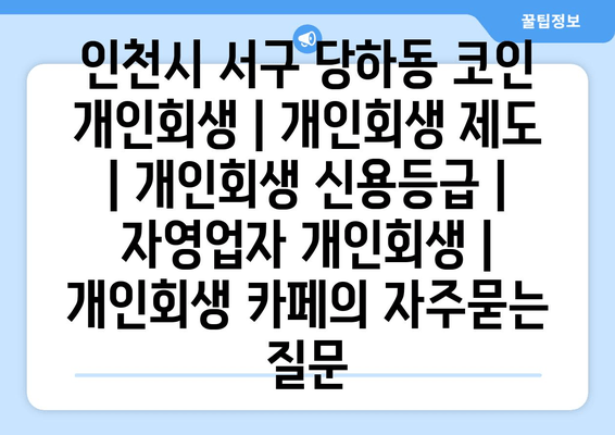 인천시 서구 당하동 코인 개인회생 | 개인회생 제도 | 개인회생 신용등급 | 자영업자 개인회생 | 개인회생 카페