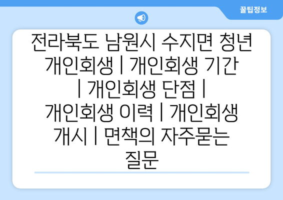 전라북도 남원시 수지면 청년 개인회생 | 개인회생 기간 | 개인회생 단점 | 개인회생 이력 | 개인회생 개시 | 면책