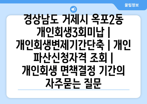 경상남도 거제시 옥포2동 개인회생3회미납 | 개인회생변제기간단축 | 개인 파산신청자격 조회 | 개인회생 면책결정 기간