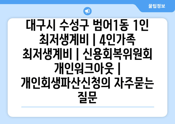 대구시 수성구 범어1동 1인 최저생계비 | 4인가족 최저생계비 | 신용회복위원회 개인워크아웃 | 개인회생파산신청