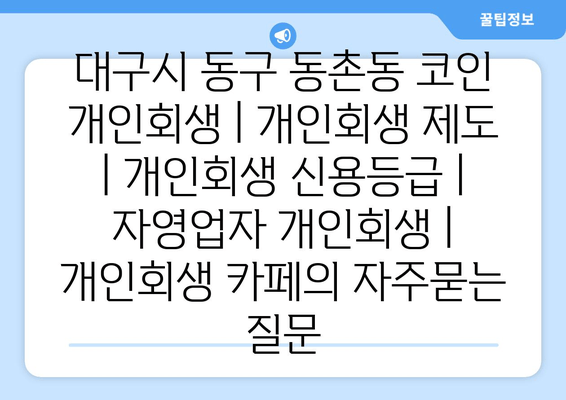 대구시 동구 동촌동 코인 개인회생 | 개인회생 제도 | 개인회생 신용등급 | 자영업자 개인회생 | 개인회생 카페