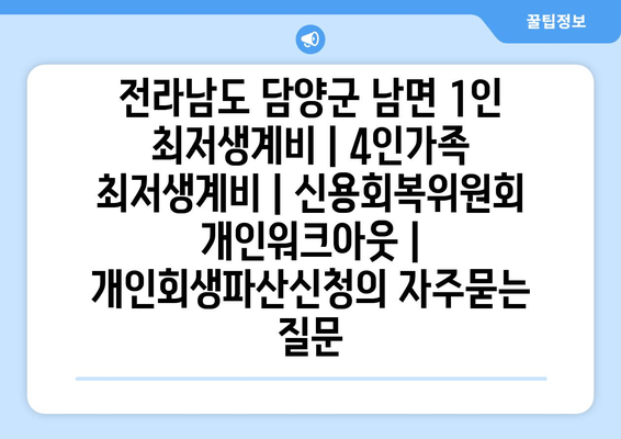 전라남도 담양군 남면 1인 최저생계비 | 4인가족 최저생계비 | 신용회복위원회 개인워크아웃 | 개인회생파산신청