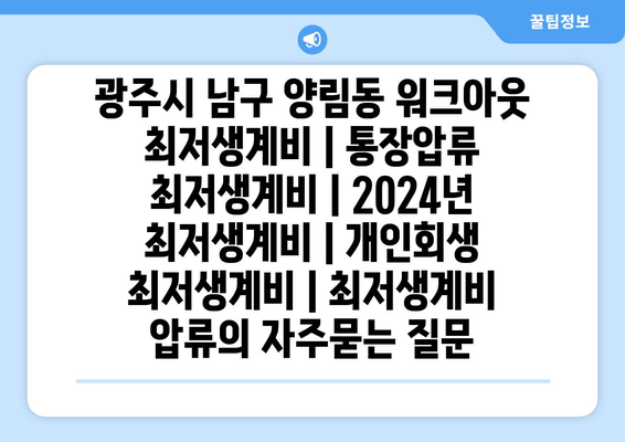 광주시 남구 양림동 워크아웃 최저생계비 | 통장압류 최저생계비 | 2024년 최저생계비 | 개인회생 최저생계비 | 최저생계비 압류