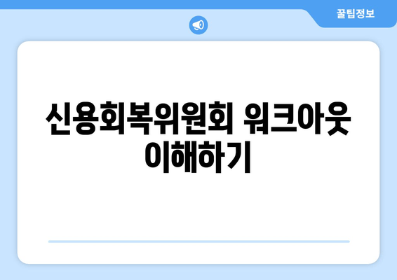 신용회복위원회 워크아웃 이해하기