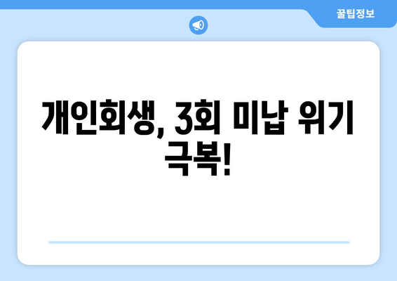 개인회생, 3회 미납 위기 극복!