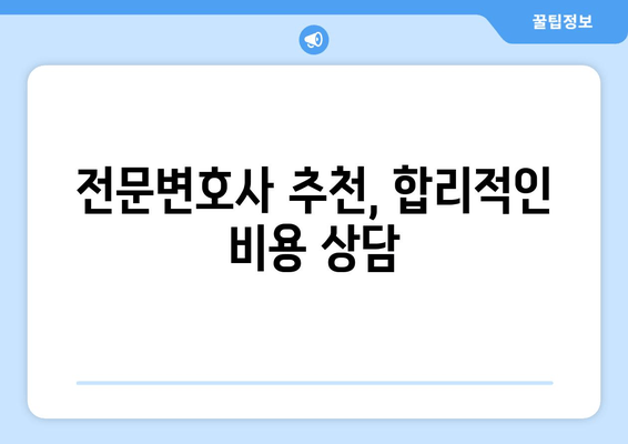 전문변호사 추천, 합리적인 비용 상담