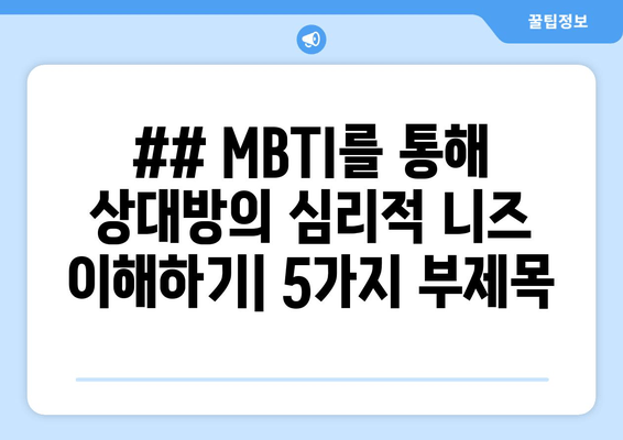 ## MBTI를 통해 상대방의 심리적 니즈 이해하기| 5가지 부제목