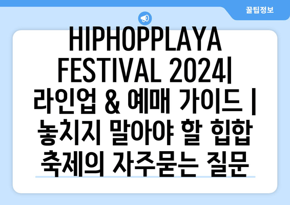 HIPHOPPLAYA FESTIVAL 2024| 라인업 & 예매 가이드 | 놓치지 말아야 할 힙합 축제