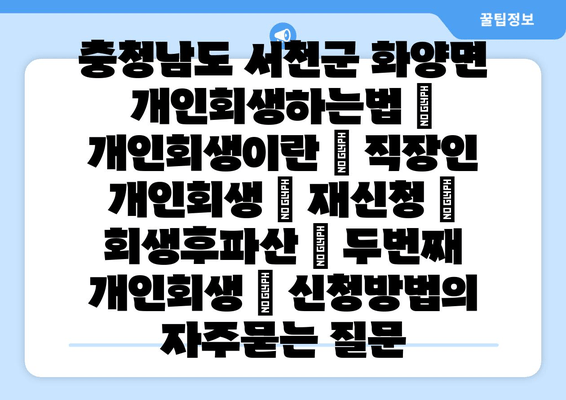 충청남도 서천군 화양면 개인회생하는법 | 개인회생이란 | 직장인 개인회생 | 재신청 | 회생후파산 | 두번째 개인회생 | 신청방법