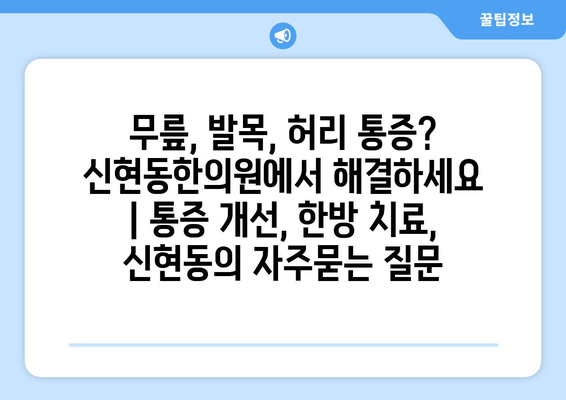 무릎, 발목, 허리 통증? 신현동한의원에서 해결하세요 | 통증 개선, 한방 치료, 신현동