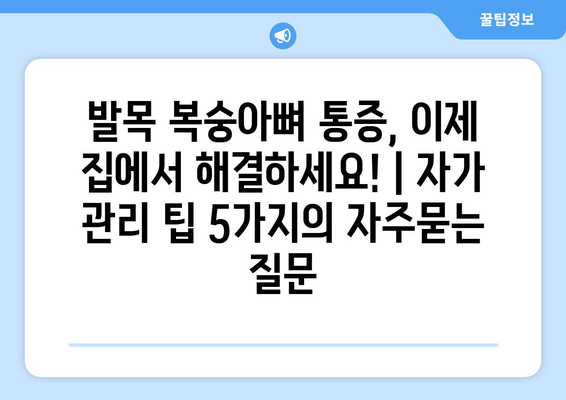 발목 복숭아뼈 통증, 이제 집에서 해결하세요! | 자가 관리 팁 5가지