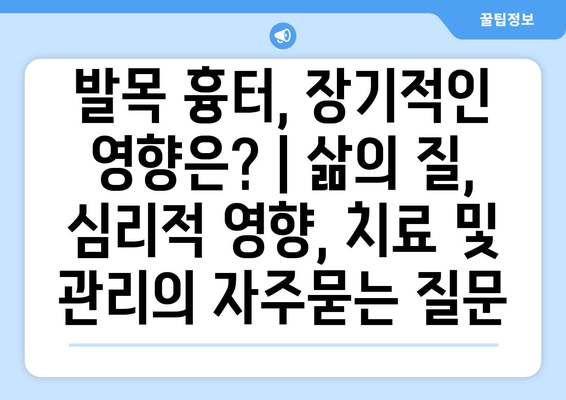 발목 흉터, 장기적인 영향은? | 삶의 질, 심리적 영향, 치료 및 관리