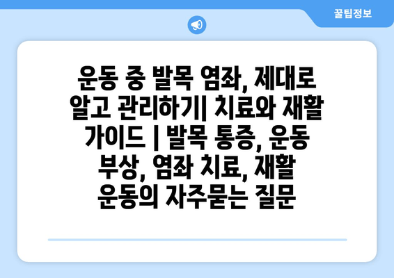 운동 중 발목 염좌, 제대로 알고 관리하기| 치료와 재활 가이드 | 발목 통증, 운동 부상, 염좌 치료, 재활 운동