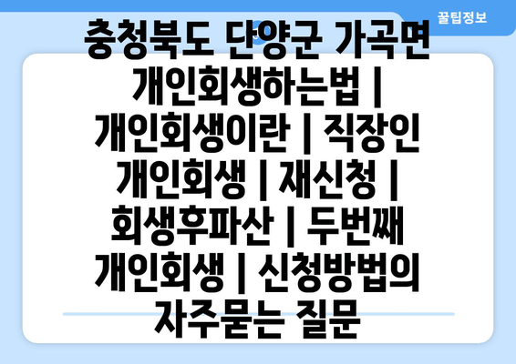 충청북도 단양군 가곡면 개인회생하는법 | 개인회생이란 | 직장인 개인회생 | 재신청 | 회생후파산 | 두번째 개인회생 | 신청방법