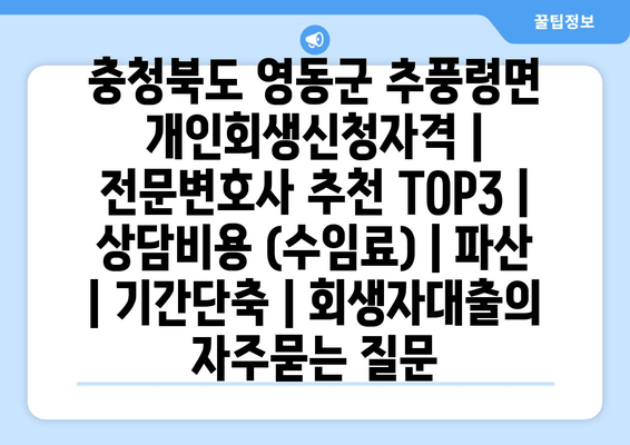 충청북도 영동군 추풍령면 개인회생신청자격 | 전문변호사 추천 TOP3 | 상담비용 (수임료) | 파산 | 기간단축 | 회생자대출