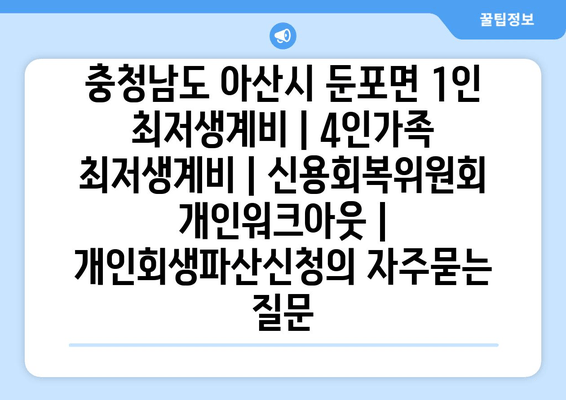 충청남도 아산시 둔포면 1인 최저생계비 | 4인가족 최저생계비 | 신용회복위원회 개인워크아웃 | 개인회생파산신청