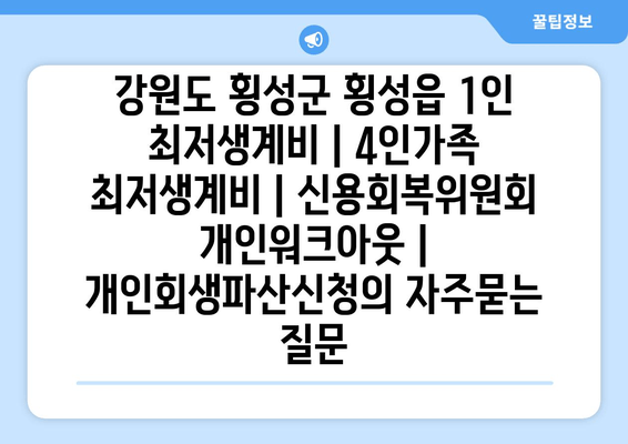 강원도 횡성군 횡성읍 1인 최저생계비 | 4인가족 최저생계비 | 신용회복위원회 개인워크아웃 | 개인회생파산신청