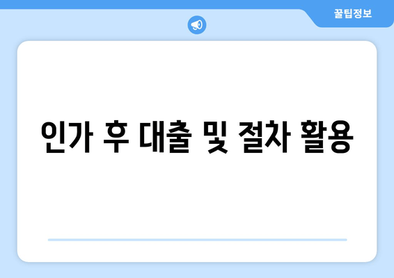 인가 후 대출 및 절차 활용