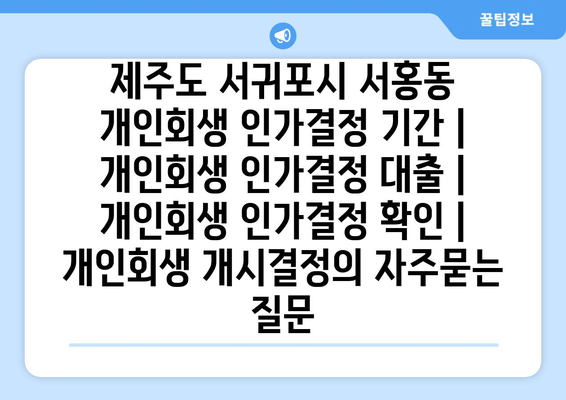 제주도 서귀포시 서홍동 개인회생 인가결정 기간 | 개인회생 인가결정 대출 | 개인회생 인가결정 확인 | 개인회생 개시결정