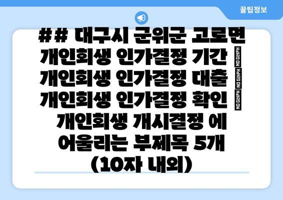 ## 대구시 군위군 고로면 개인회생 인가결정 기간 | 개인회생 인가결정 대출 | 개인회생 인가결정 확인 | 개인회생 개시결정 에 어울리는 부제목 5개 (10자 내외)