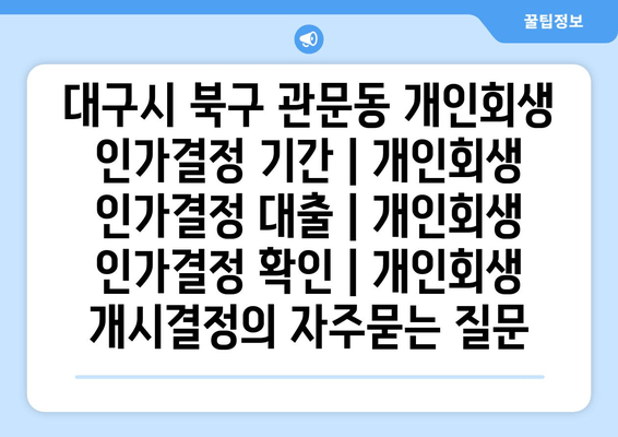 대구시 북구 관문동 개인회생 인가결정 기간 | 개인회생 인가결정 대출 | 개인회생 인가결정 확인 | 개인회생 개시결정