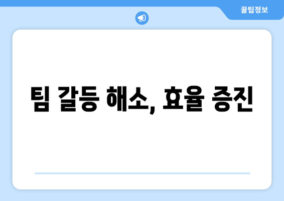 팀 갈등 해소, 효율 증진