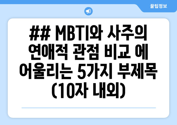 ## MBTI와 사주의 연애적 관점 비교 에 어울리는 5가지 부제목 (10자 내외)