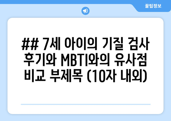 ## 7세 아이의 기질 검사 후기와 MBTI와의 유사점 비교 부제목 (10자 내외)