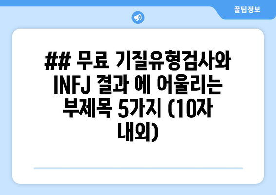 ## 무료 기질유형검사와 INFJ 결과 에 어울리는 부제목 5가지 (10자 내외)